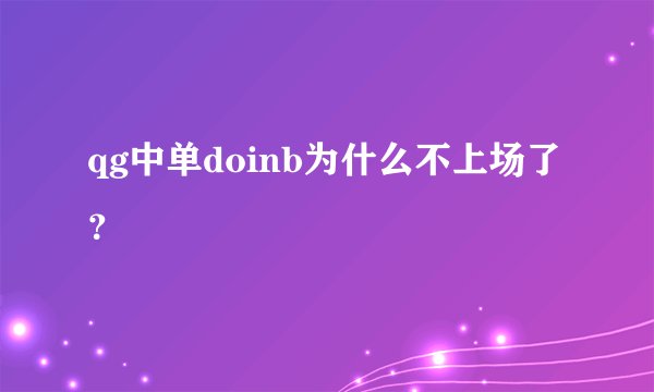 qg中单doinb为什么不上场了？