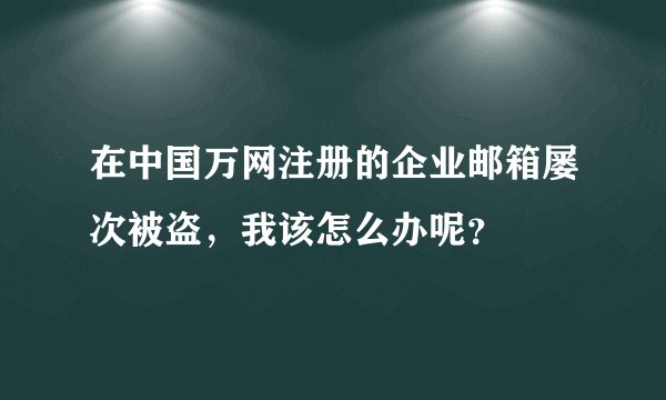 在中国万网注册的企业邮箱屡次被盗，我该怎么办呢？