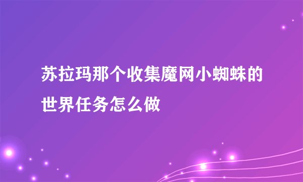 苏拉玛那个收集魔网小蜘蛛的世界任务怎么做