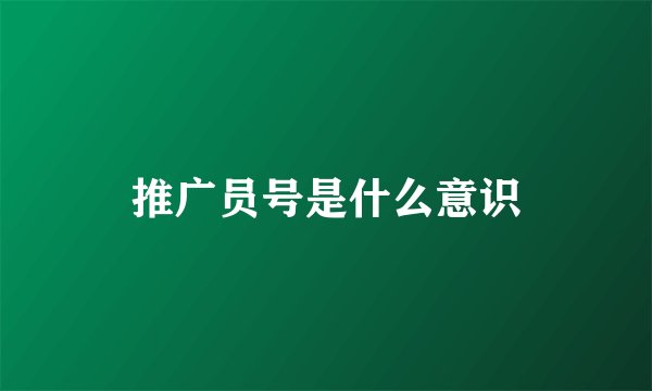 推广员号是什么意识
