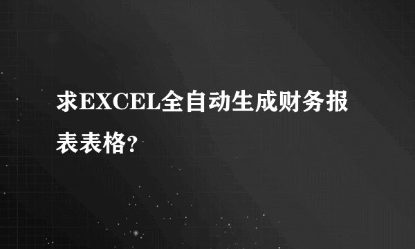 求EXCEL全自动生成财务报表表格？