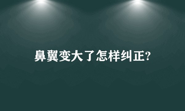 鼻翼变大了怎样纠正?