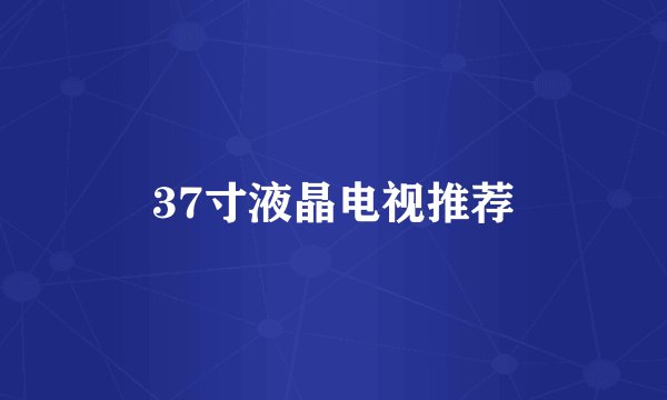 37寸液晶电视推荐