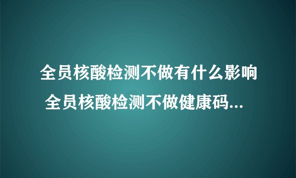 全员核酸检测不做有什么影响 全员核酸检测不做健康码会变红吗