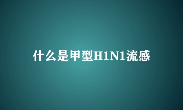 什么是甲型H1N1流感