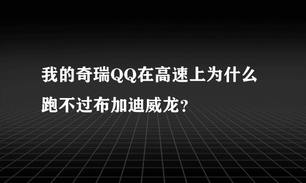我的奇瑞QQ在高速上为什么跑不过布加迪威龙？