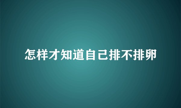 怎样才知道自己排不排卵