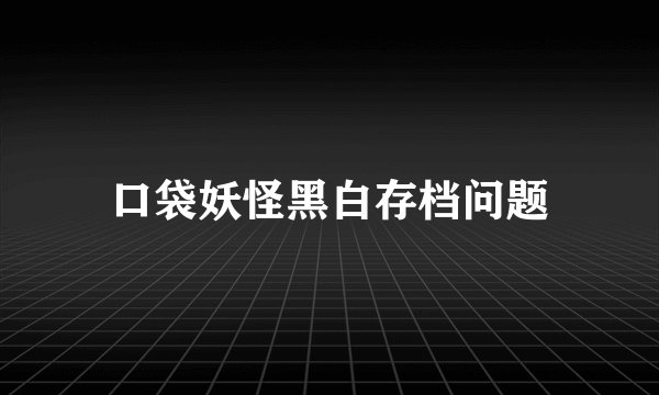 口袋妖怪黑白存档问题