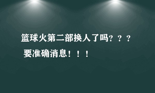 篮球火第二部换人了吗？？？ 要准确消息！！！