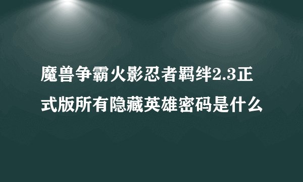 魔兽争霸火影忍者羁绊2.3正式版所有隐藏英雄密码是什么