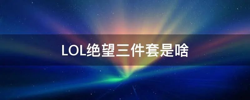 LOL绝望三件套是啥