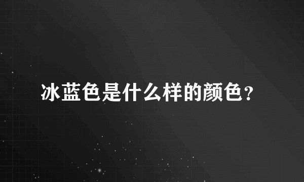冰蓝色是什么样的颜色？