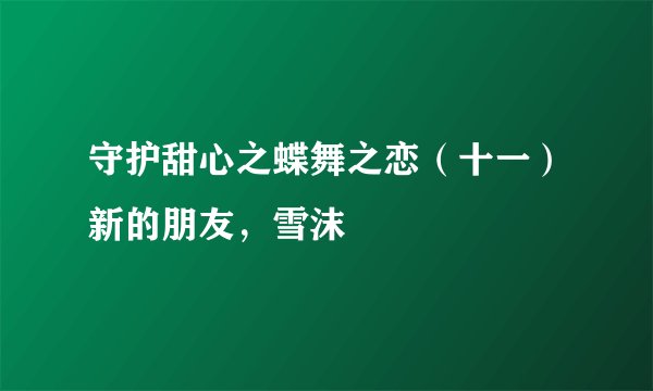 守护甜心之蝶舞之恋（十一）新的朋友，雪沫
