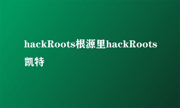 hackRoots根源里hackRoots凯特