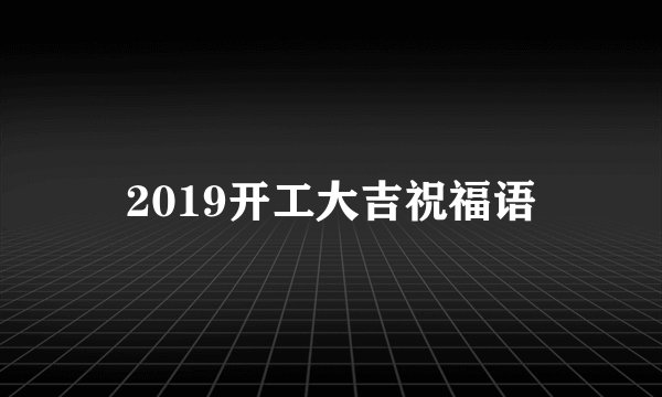2019开工大吉祝福语