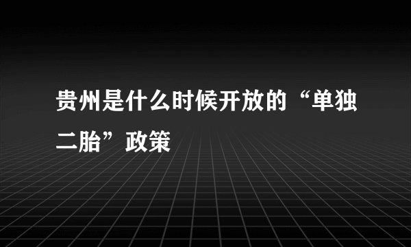贵州是什么时候开放的“单独二胎”政策