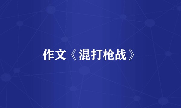 作文《混打枪战》