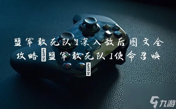 盟军敢死队1深入敌后图文全攻略 盟军敢死队1使命召唤