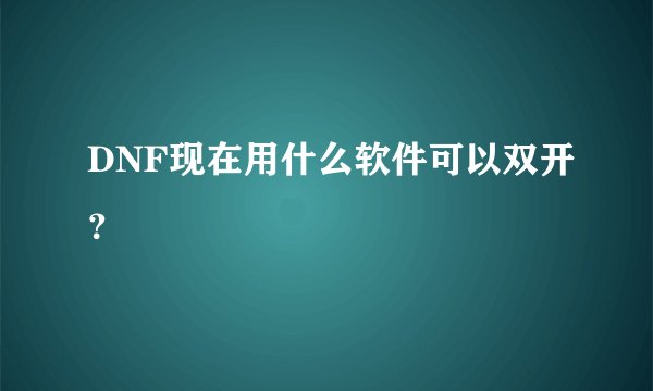 DNF现在用什么软件可以双开？