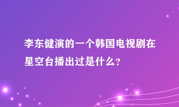 李东健演的一个韩国电视剧在星空台播出过是什么？