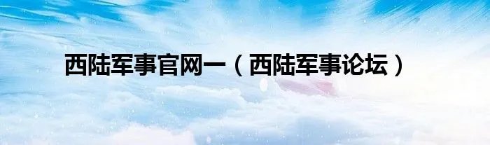 西陆军事官网一（西陆军事论坛）