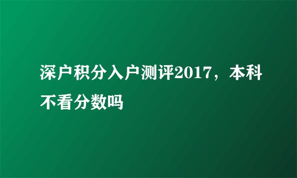 深户积分入户测评2017，本科不看分数吗