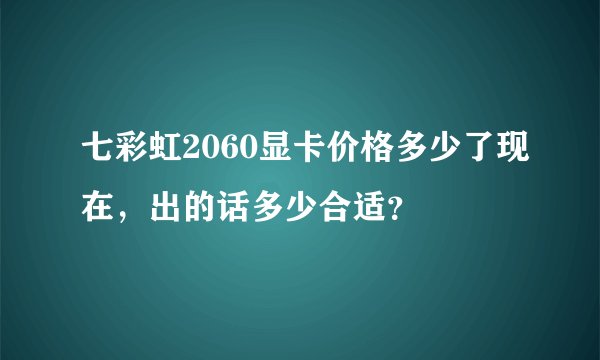 七彩虹2060显卡价格多少了现在，出的话多少合适？