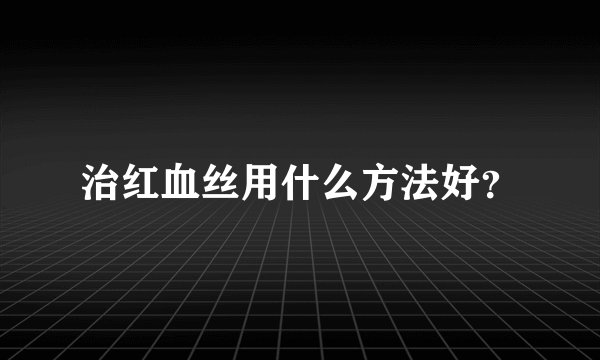 治红血丝用什么方法好？