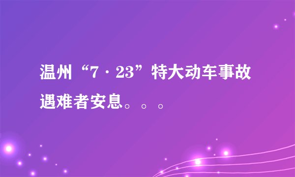 温州“7·23”特大动车事故遇难者安息。。。