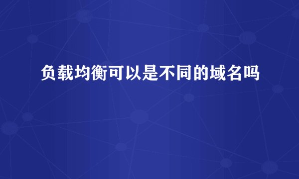 负载均衡可以是不同的域名吗