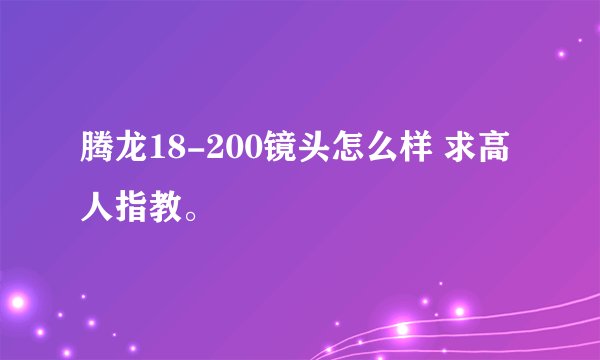腾龙18-200镜头怎么样 求高人指教。