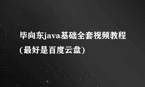 毕向东java基础全套视频教程(最好是百度云盘)