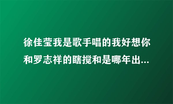 徐佳莹我是歌手唱的我好想你和罗志祥的瞎搅和是哪年出的哪首歌曲比较早？瞎搅和发行那年，徐佳莹出道了吗