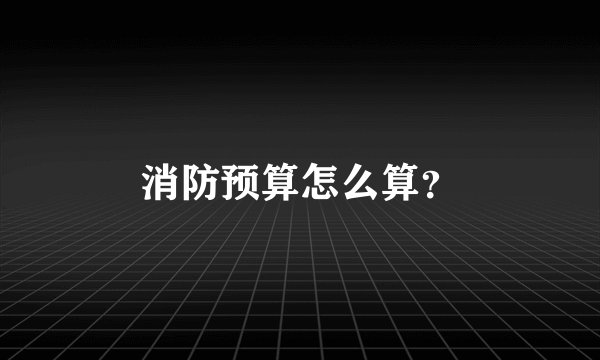 消防预算怎么算？