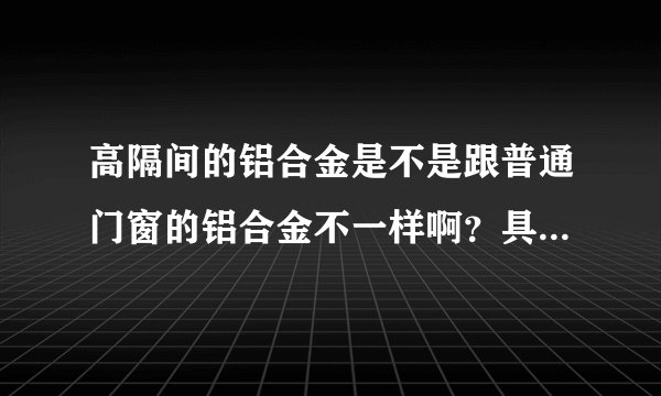 高隔间的铝合金是不是跟普通门窗的铝合金不一样啊？具体区别怎样分？