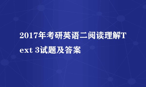 2017年考研英语二阅读理解Text 3试题及答案
