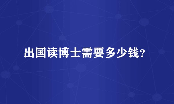 出国读博士需要多少钱？