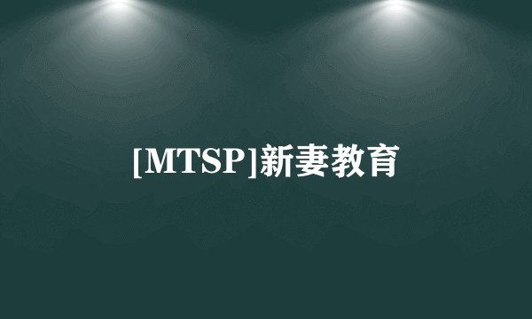 [MTSP]新妻教育