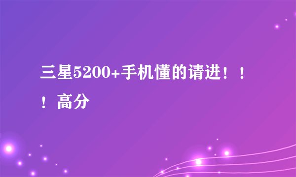 三星5200+手机懂的请进！！！高分