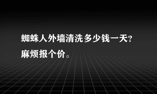 蜘蛛人外墙清洗多少钱一天？麻烦报个价。
