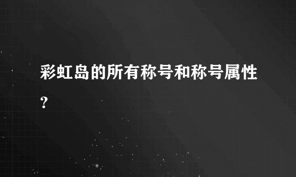 彩虹岛的所有称号和称号属性？