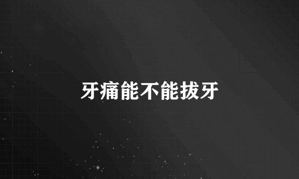 牙痛能不能拔牙
