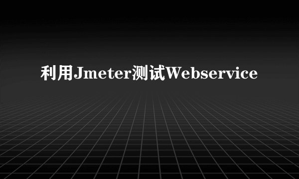利用Jmeter测试Webservice