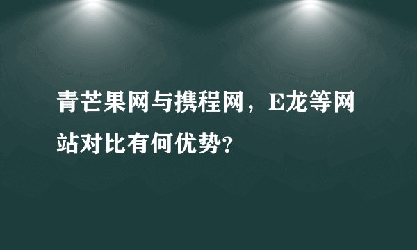 青芒果网与携程网，E龙等网站对比有何优势？