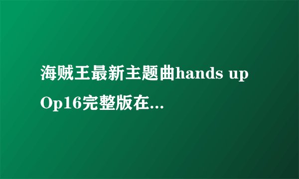 海贼王最新主题曲hands up Op16完整版在线试听下载_Hands Up! 歌词介绍