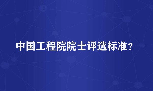 中国工程院院士评选标准？