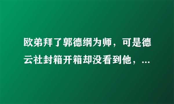 欧弟拜了郭德纲为师，可是德云社封箱开箱却没看到他，是为什么？