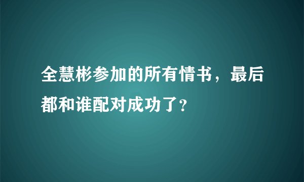 全慧彬参加的所有情书，最后都和谁配对成功了？