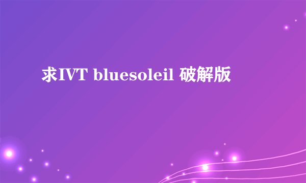 求IVT bluesoleil 破解版