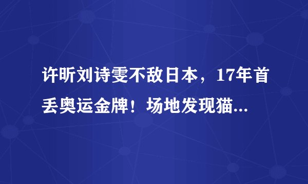 许昕刘诗雯不敌日本，17年首丢奥运金牌！场地发现猫腻，已申诉